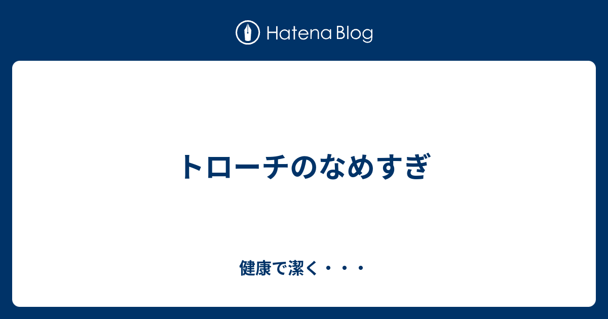 トローチのなめすぎ 健康で潔く