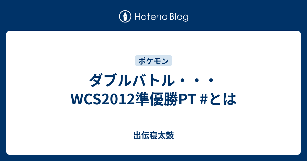 ダブルバトル Wcs12準優勝pt とは 出伝寝太鼓