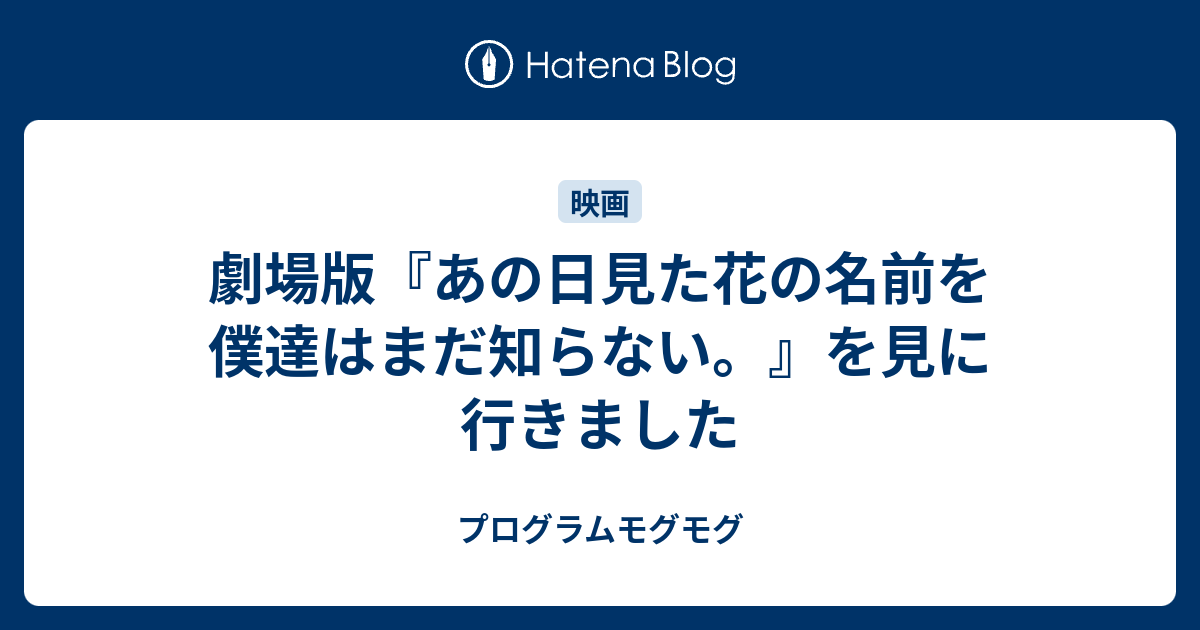 劇場版 あの日見た花の名前を僕達はまだ知らない を見に行きました プログラムモグモグ