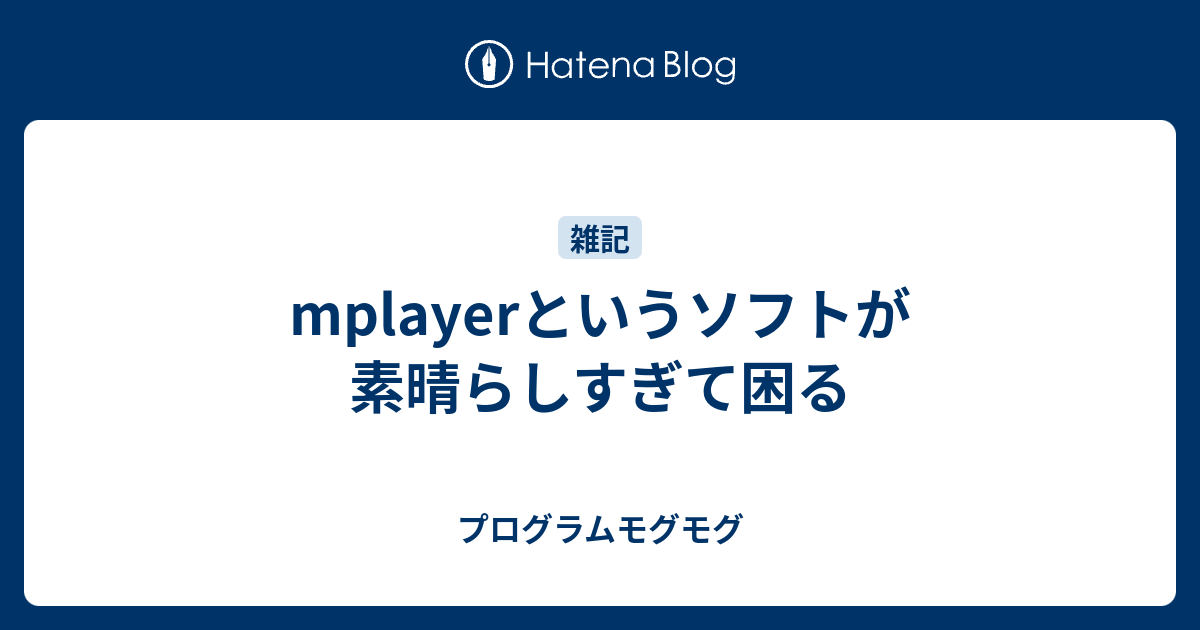 Mplayerというソフトが素晴らしすぎて困る プログラムモグモグ