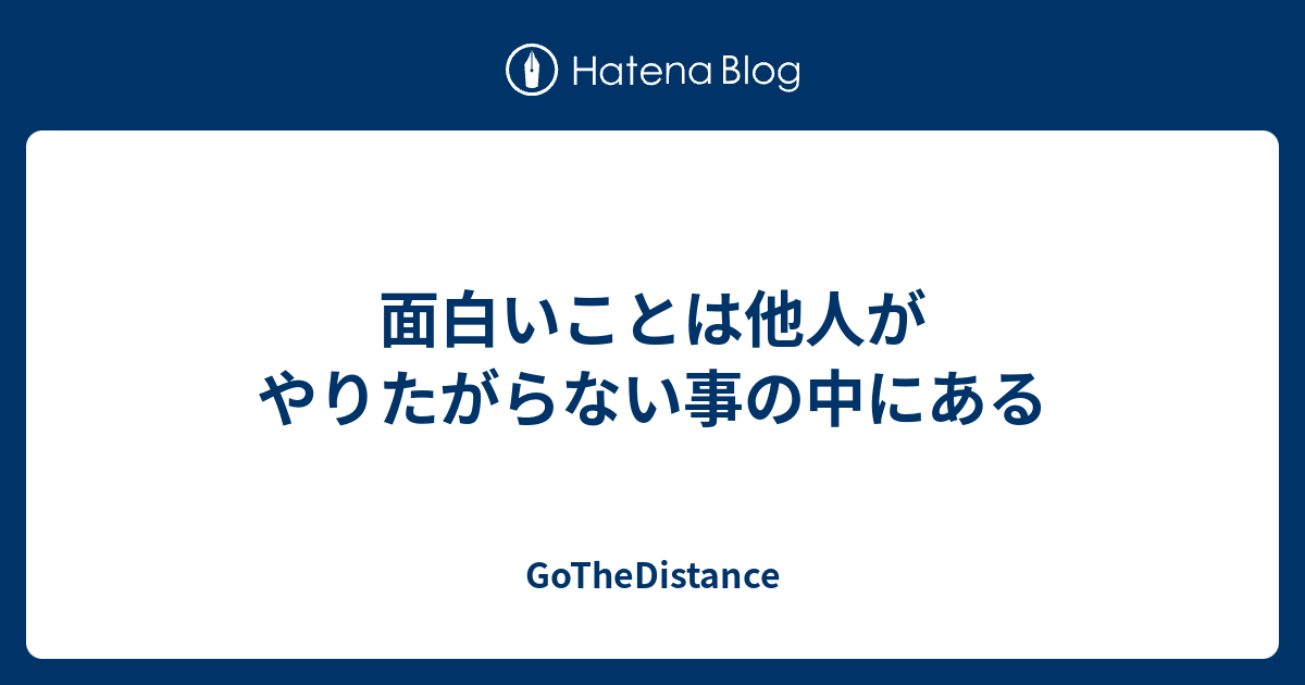 面白いことは他人がやりたがらない事の中にある Gothedistance