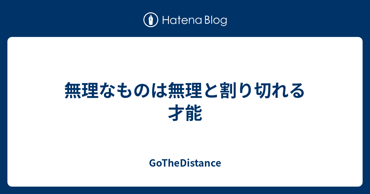 無理なものは無理と割り切れる才能 Gothedistance