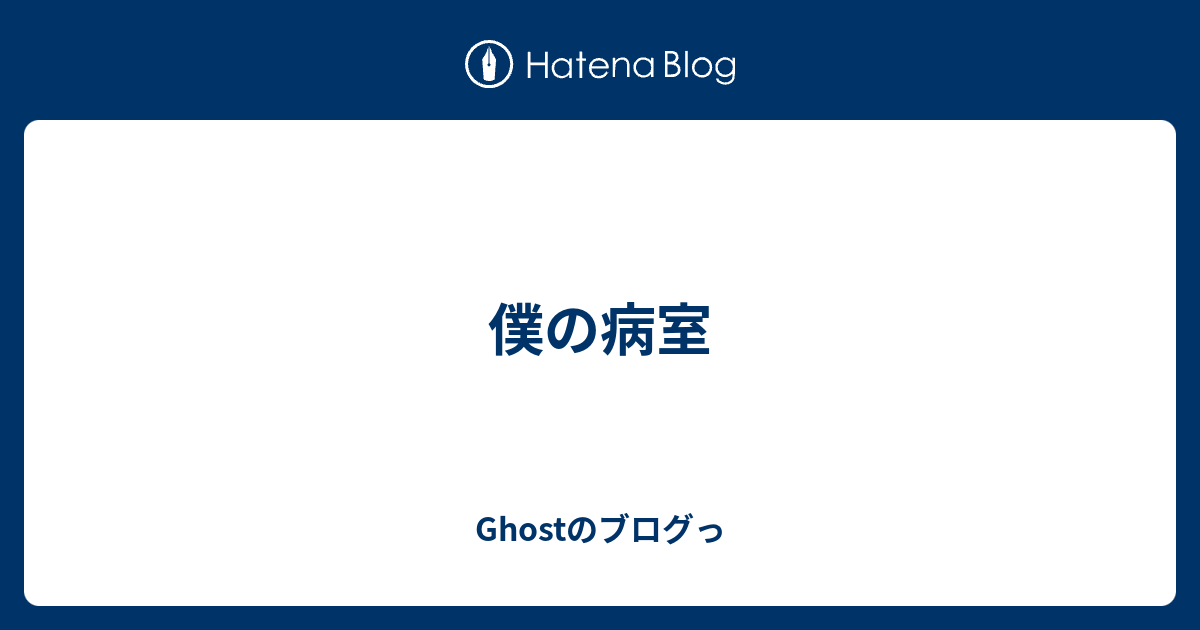 僕の病室 Ghostのブログっ
