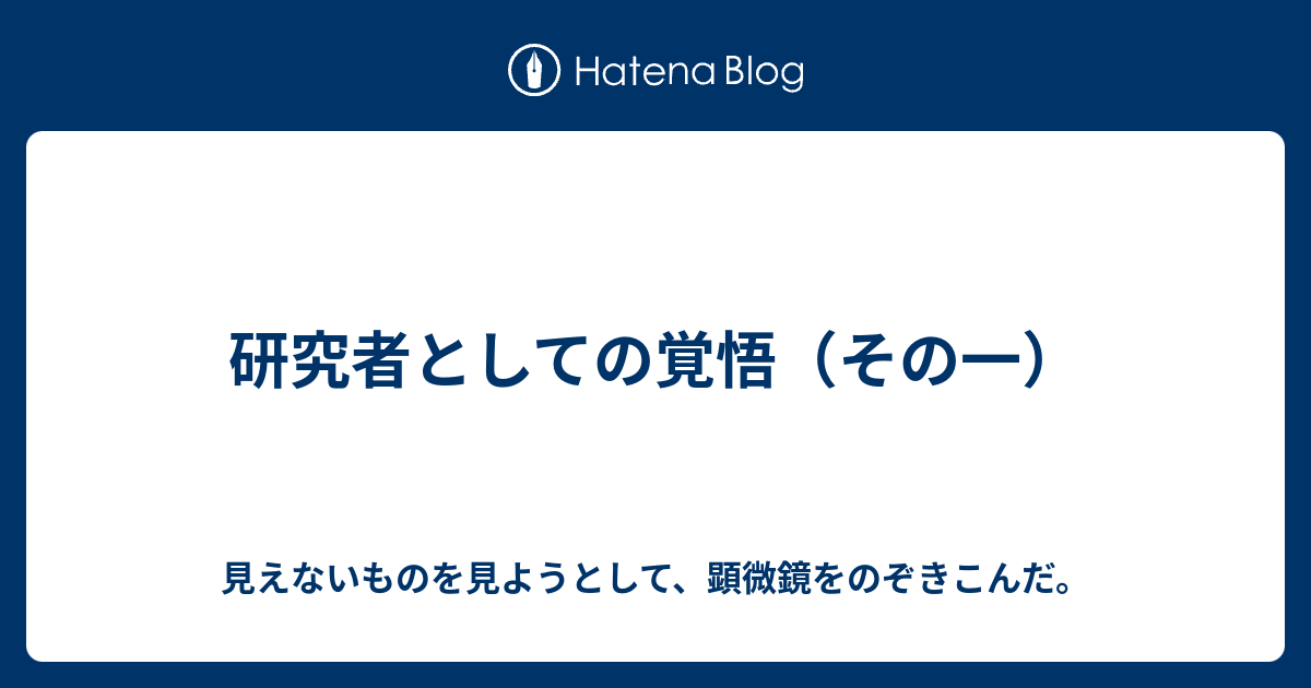 研究者としての覚悟 その一 見えないものを見ようとして 顕微鏡をのぞきこんだ