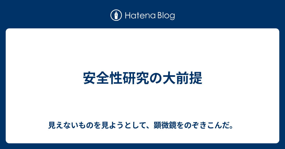 安全性研究の大前提 見えないものを見ようとして 顕微鏡をのぞきこんだ