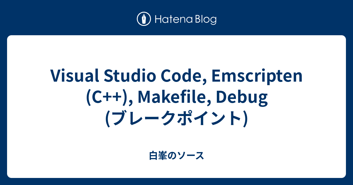 Visual Studio Code, Emscripten (C++), Makefile, Debug (ブレークポイント) - 白峯のソース