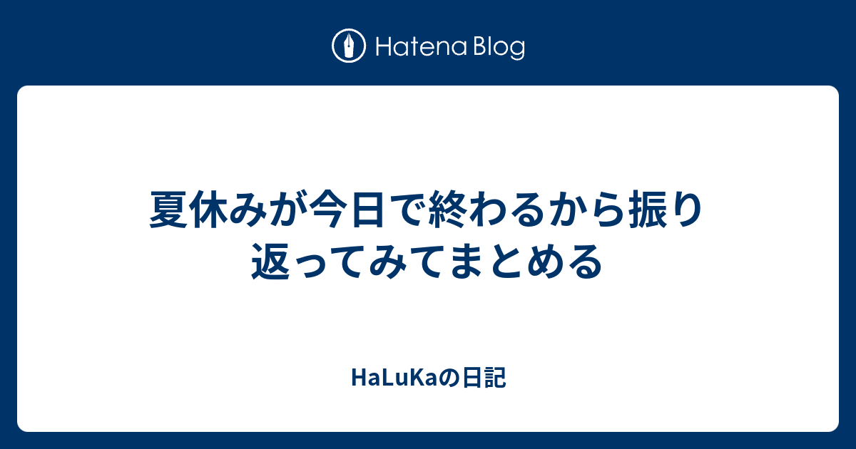 夏休みが今日で終わるから振り返ってみてまとめる Halukaの日記