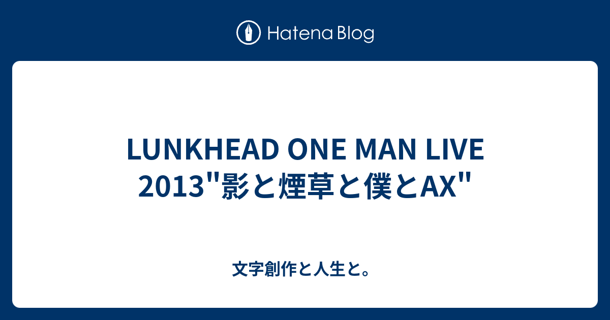 LUNKHEAD ONE MAN LIVE 2013影と煙草と僕とAX - 文字創作と人生と。