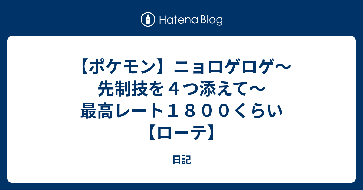 ポケモン ニョロゲロゲ 先制技を４つ添えて 最高レート１８００くらい ローテ 日記