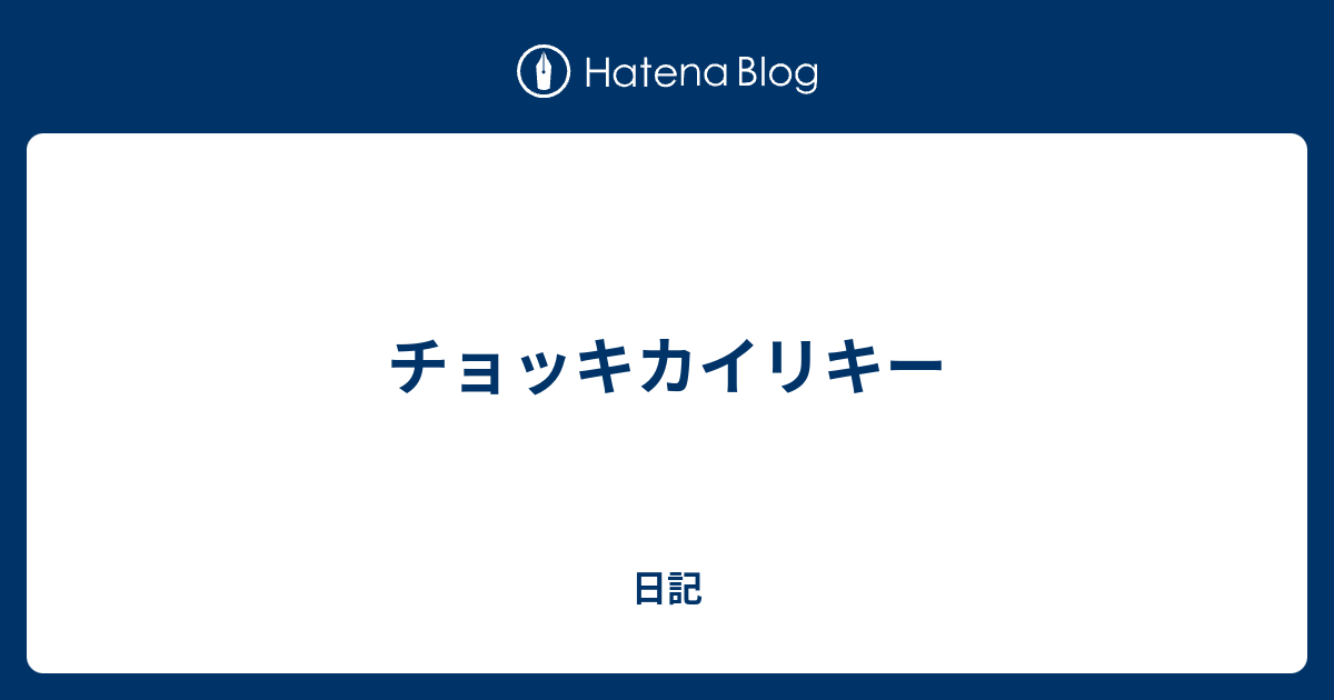 チョッキカイリキー 日記