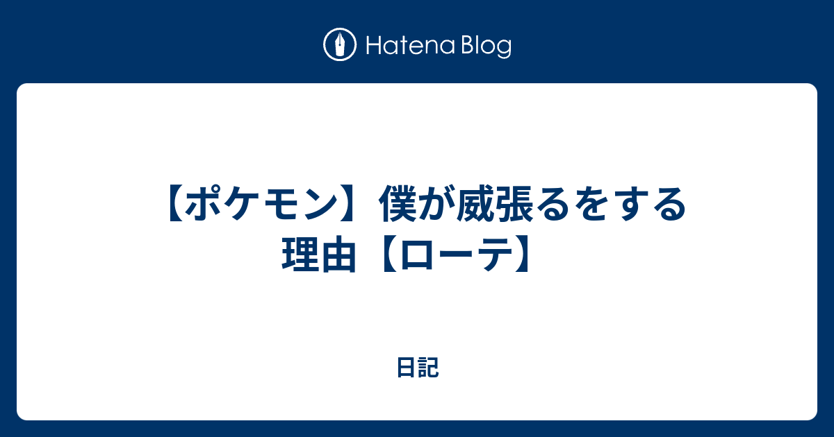 ポケモン 僕が威張るをする理由 ローテ 日記