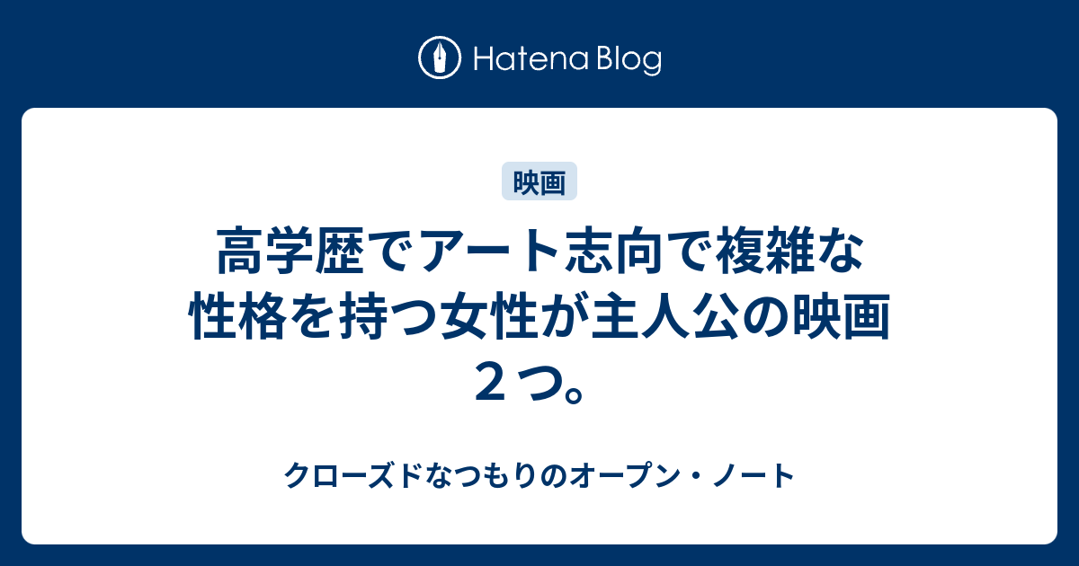 高学歴でアート志向で複雑な性格を持つ女性が主人公の映画２つ クローズドなつもりのオープン ノート