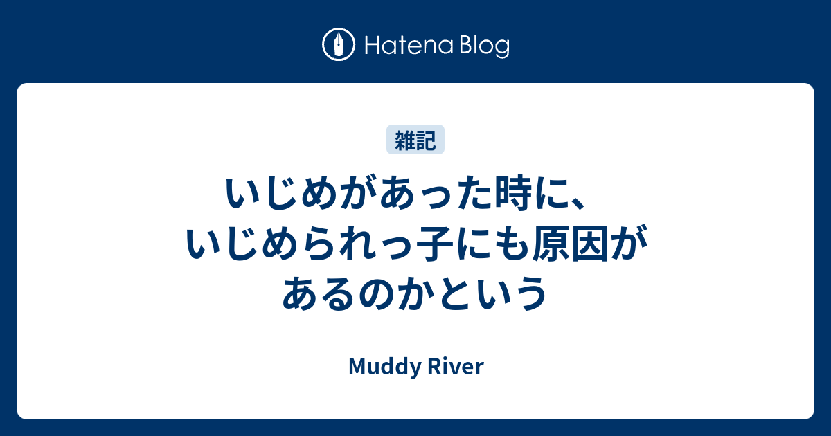 いじめがあった時に いじめられっ子にも原因があるのかという Muddy River