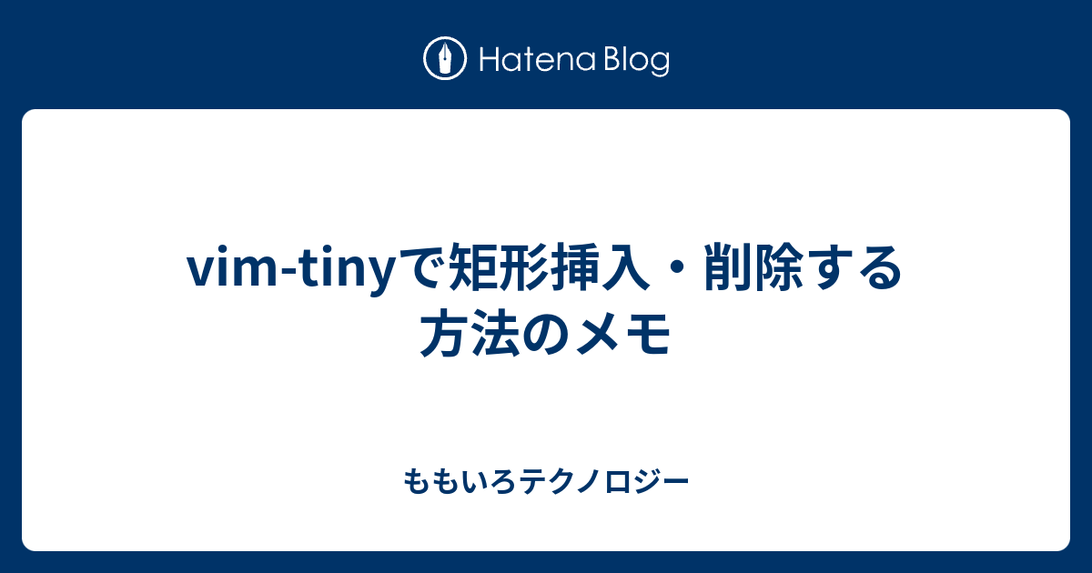 Vim Tinyで矩形挿入 削除する方法のメモ ももいろテクノロジー