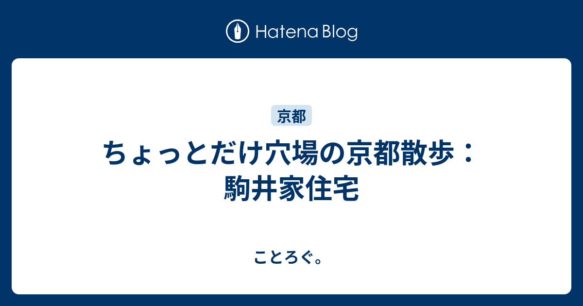 ちょっとだけ穴場の京都散歩 駒井家住宅 ことろぐ