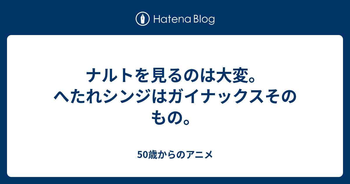 ナルトを見るのは大変 へたれシンジはガイナックスそのもの 50歳からのアニメ