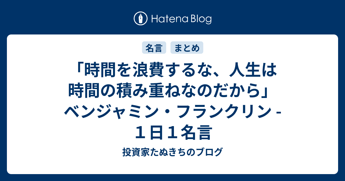 時間を浪費するな 人生は時間の積み重ねなのだから ベンジャミン フランクリン １日１名言 投資家たぬきちのブログ