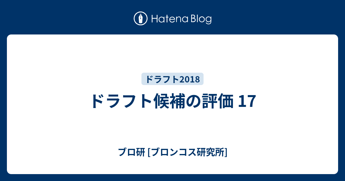 ドラフト候補の評価 17 ブロ研 ブロンコス研究所