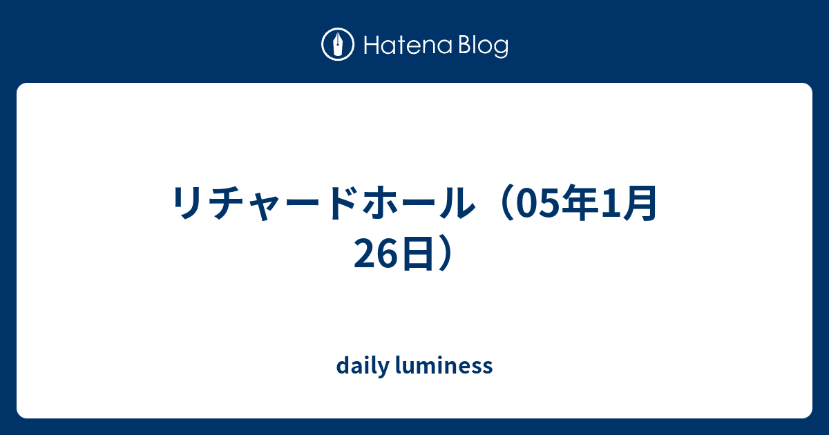 リチャードホール 05年1月26日 Daily Luminess