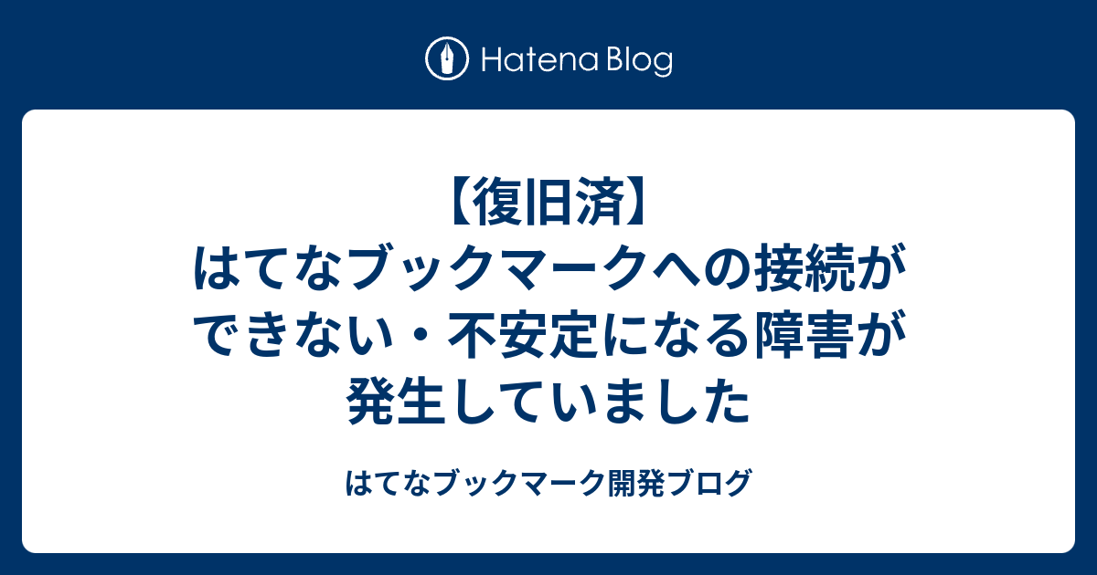 【復旧済】はてなブックマークへの接続ができない・不安定になる障害が発生していました - はてなブックマーク開発ブログ
