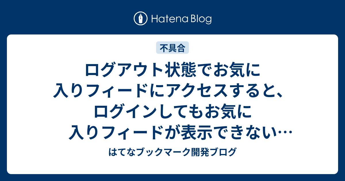 ログアウト状態でお気に入りフィードにアクセスすると ログインしてもお気に入りフィードが表示できない現象について はてなブックマーク開発ブログ