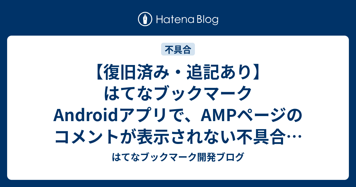 復旧済み・追記あり】はてなブックマークAndroidアプリで、AMPページのコメントが表示されない不具合が発生しています -  はてなブックマーク開発ブログ