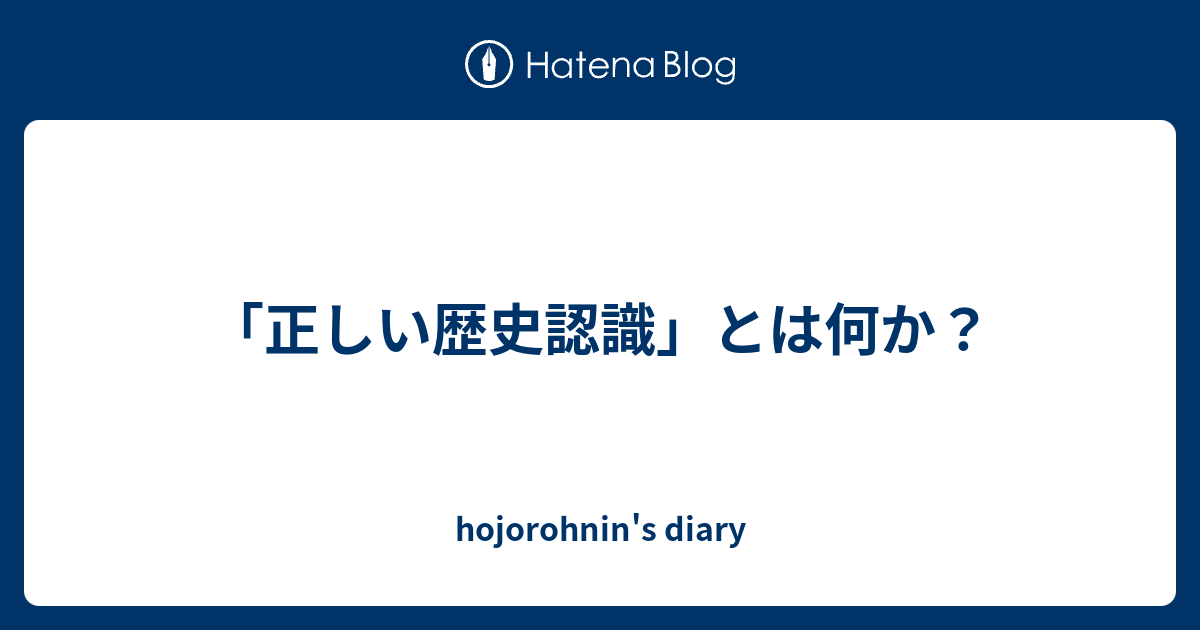 「正しい歴史認識」とは何か？ - hojorohnin's diary