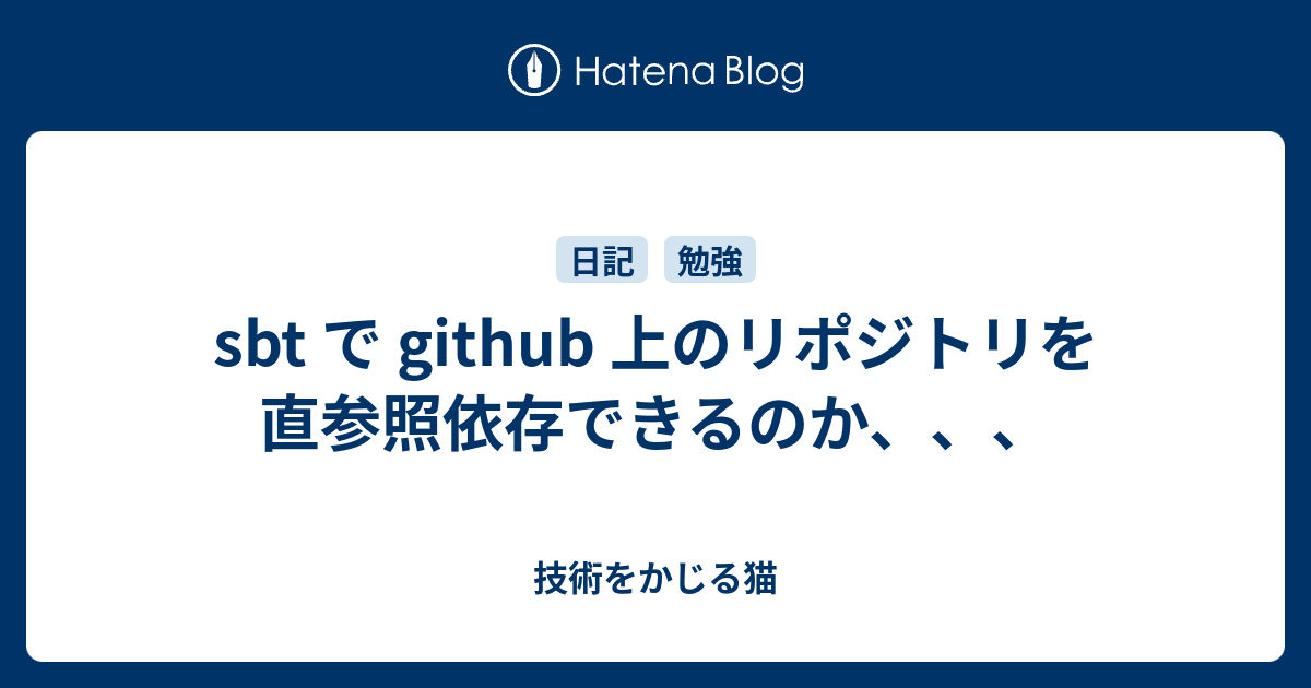 sbt で github 上のリポジトリを直参照依存できるのか、、、 - 技術をかじる猫