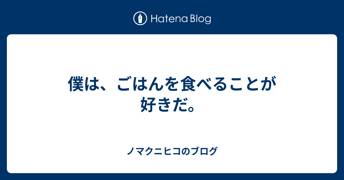 僕は、ごはんを食べることが好きだ。 ノマクニヒコのブログ