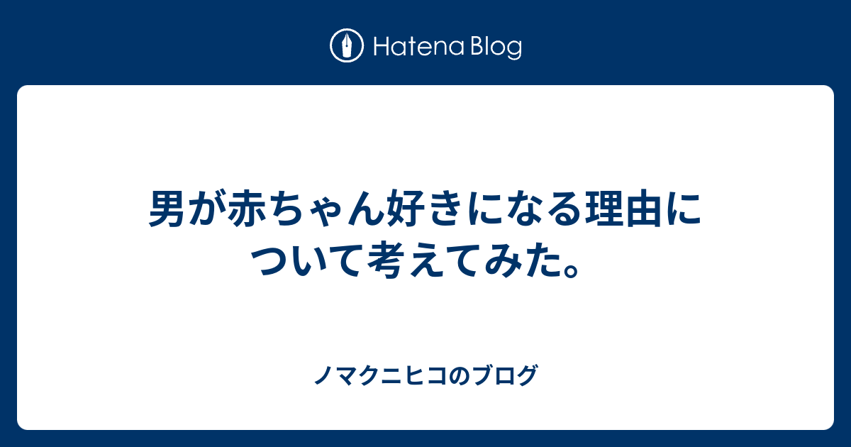 男が赤ちゃん好きになる理由について考えてみた ノマクニヒコのブログ