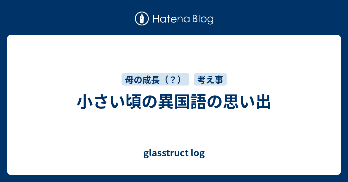 小さい頃の異国語の思い出 Glasstruct Log