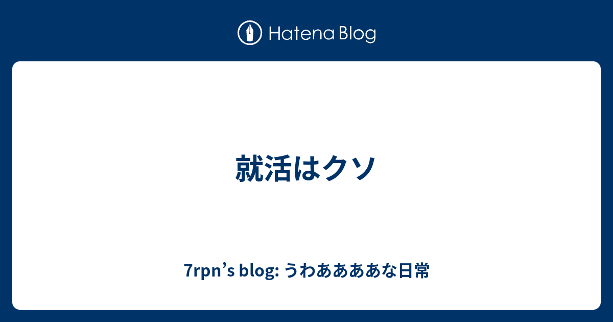 就活はクソ 7rpn S Blog うわああああな日常