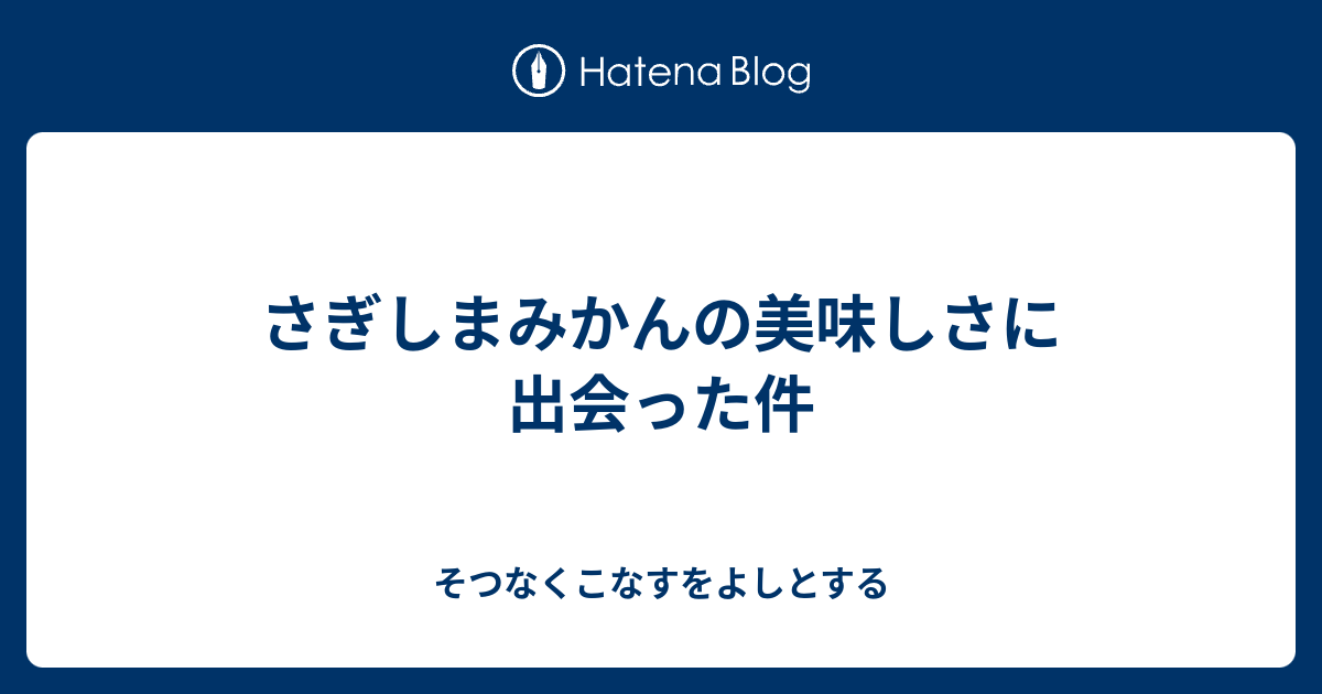 さぎしまみかんの美味しさに出会った件 そつなくこなすをよしとする