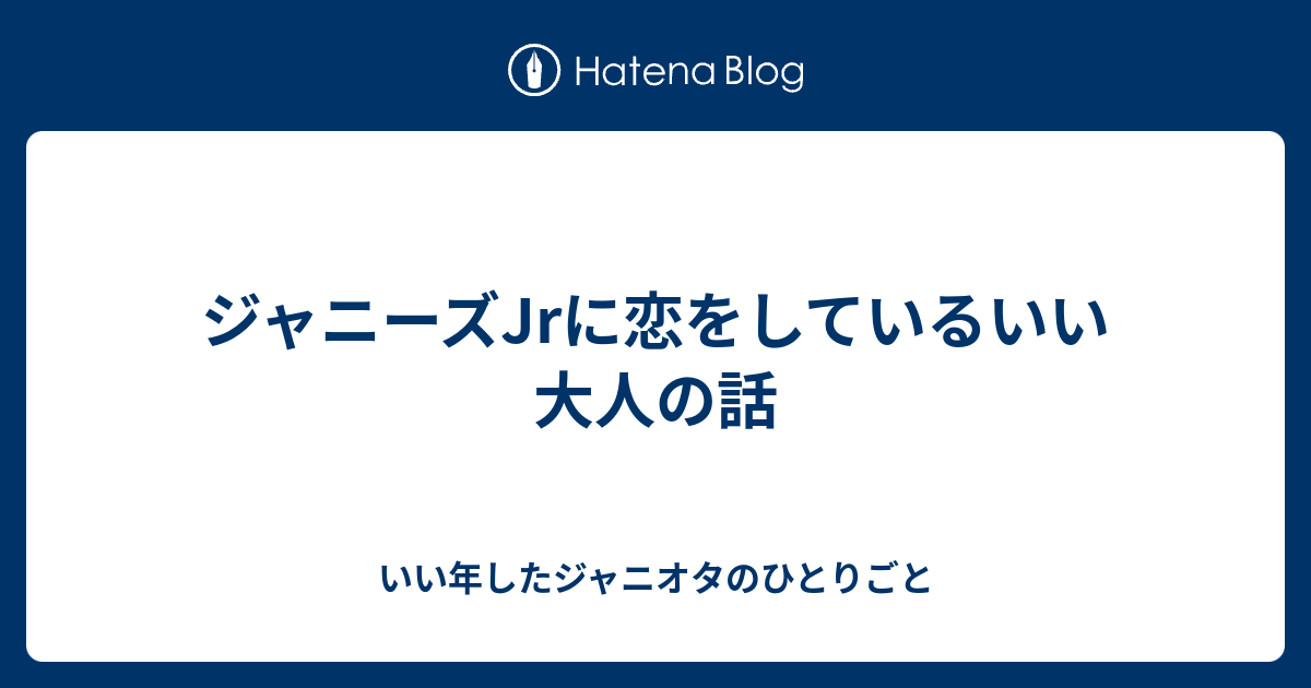 ジャニーズjrに恋をしているいい大人の話 いい年したジャニオタのひとりごと