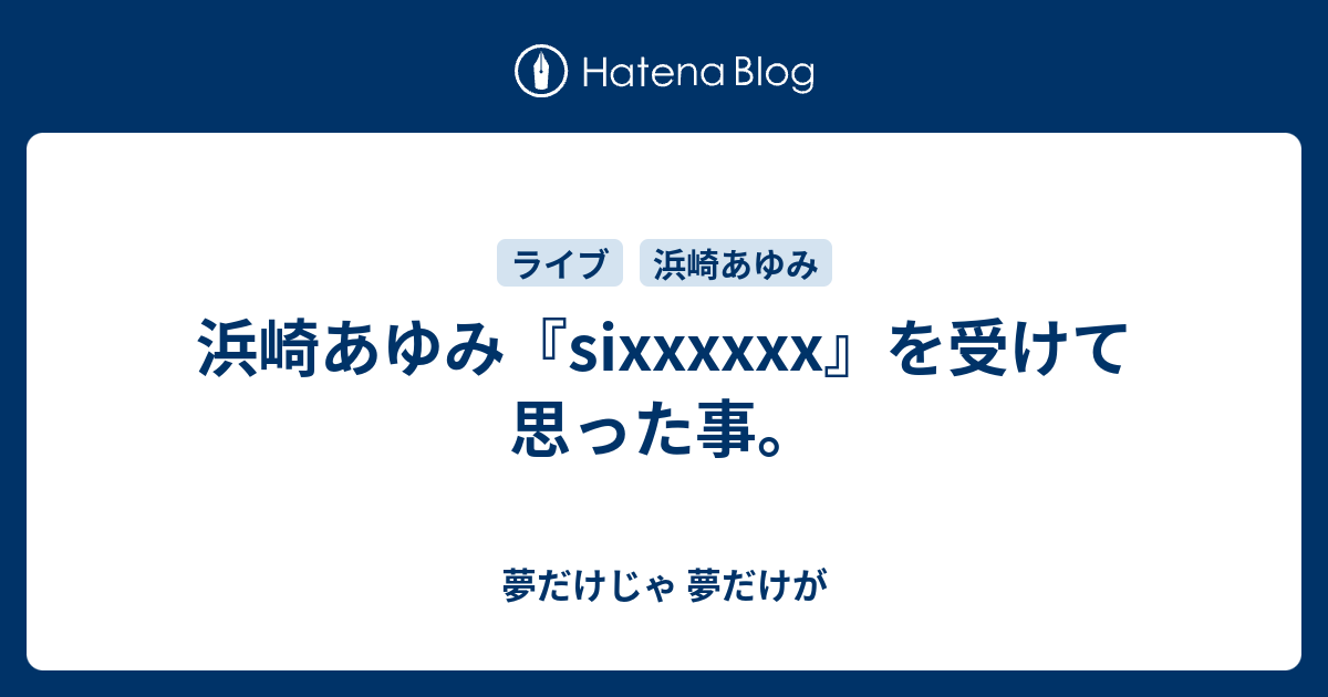 浜崎あゆみ Sixxxxxx を受けて思った事 夢だけじゃ 夢だけが