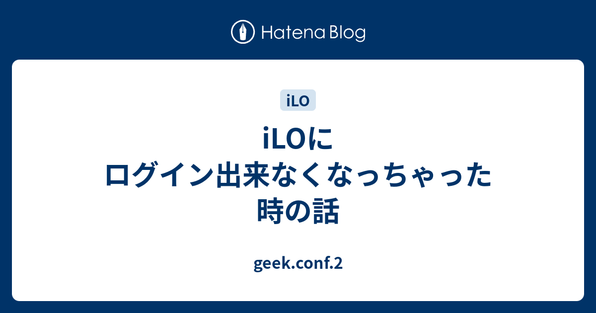 iLOにログイン出来なくなっちゃった時の話 - geek.conf.2