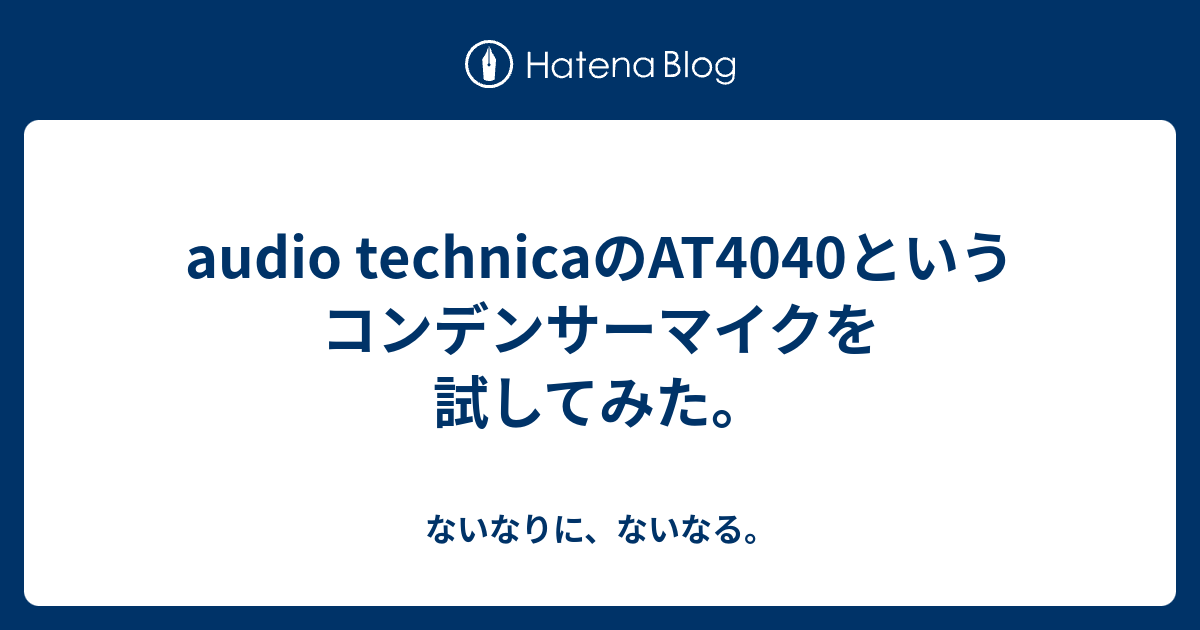 audio technicaのAT4040というコンデンサーマイクを試してみた。 - ないなりに、ないなる。