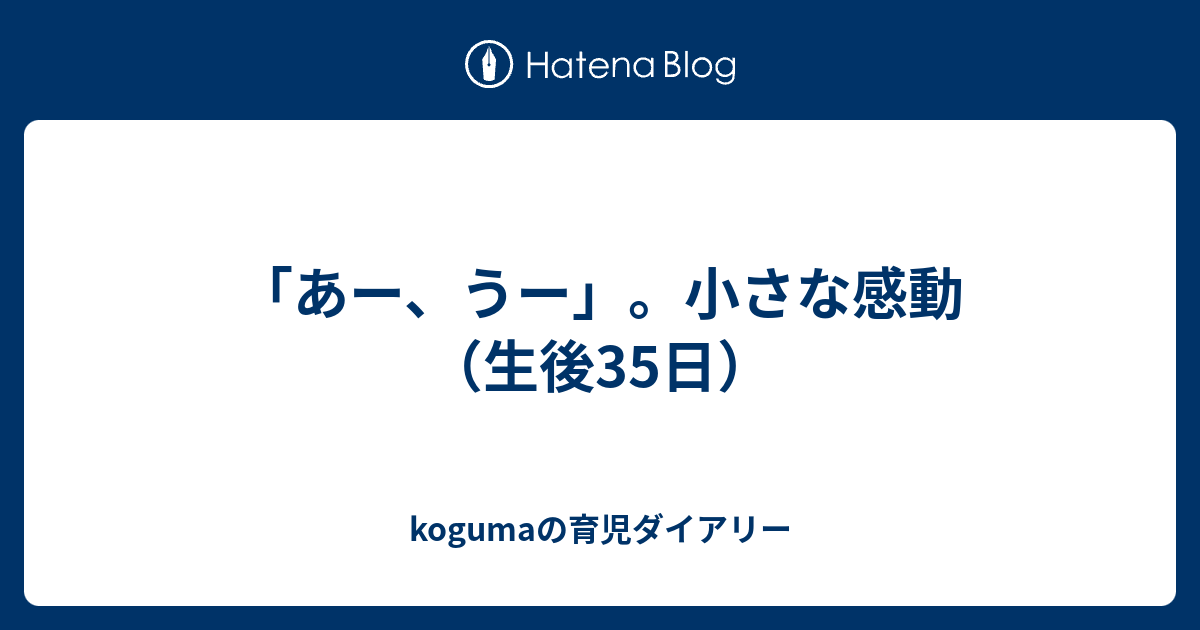 あー うー 小さな感動 生後35日 Kogumaの育児ダイアリー