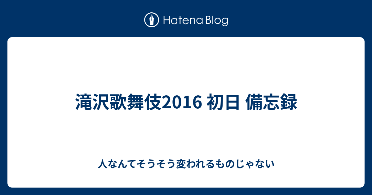 滝沢歌舞伎16 初日 備忘録 人なんてそうそう変われるものじゃない