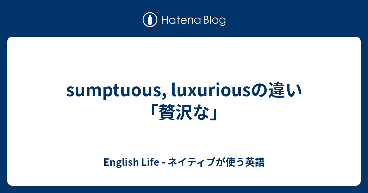 sumptuous, luxuriousの違い「贅沢な」 - English Life - ネイティブが使う英語