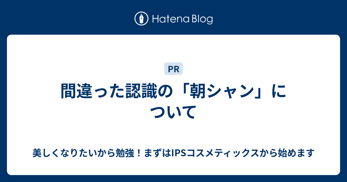 間違った認識の 朝シャン について 美しくなりたいから勉強 まずはipsコスメティックスから始めます