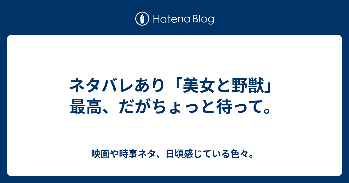 ネタバレあり 美女と野獣 最高 だがちょっと待って 映画や時事ネタ 日頃感じている色々