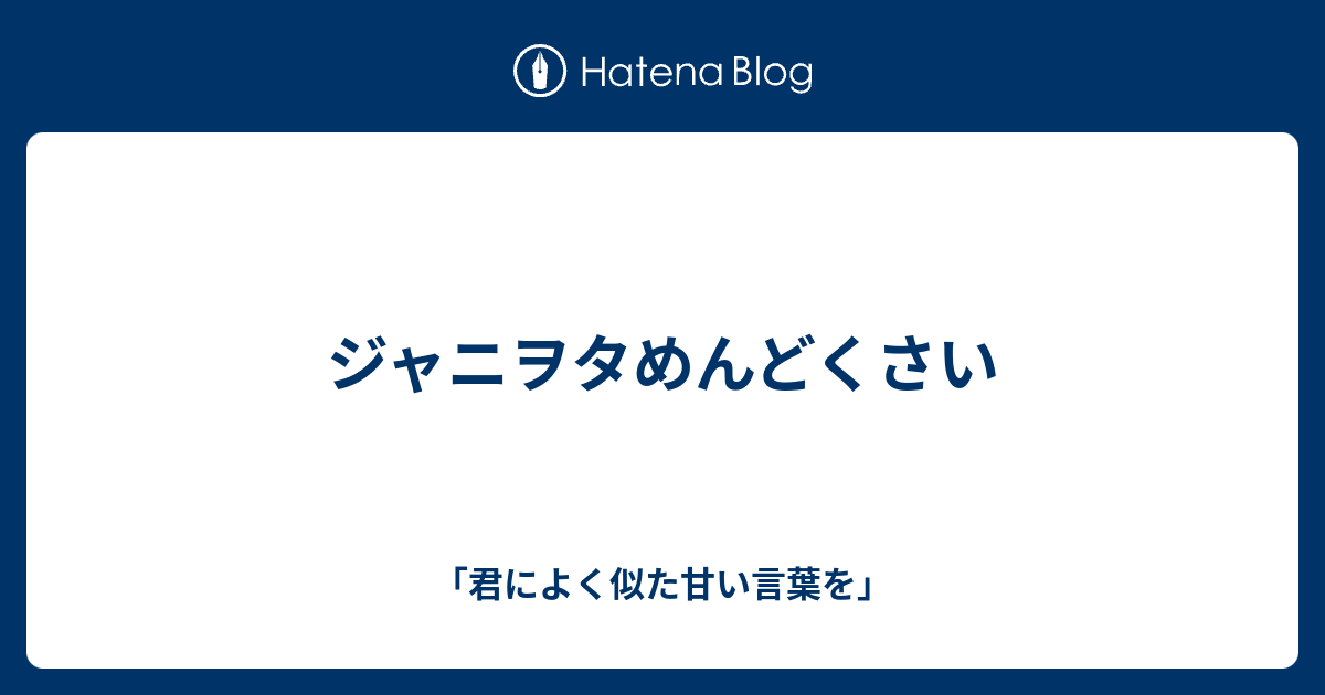 ジャニヲタめんどくさい 君によく似た甘い言葉を