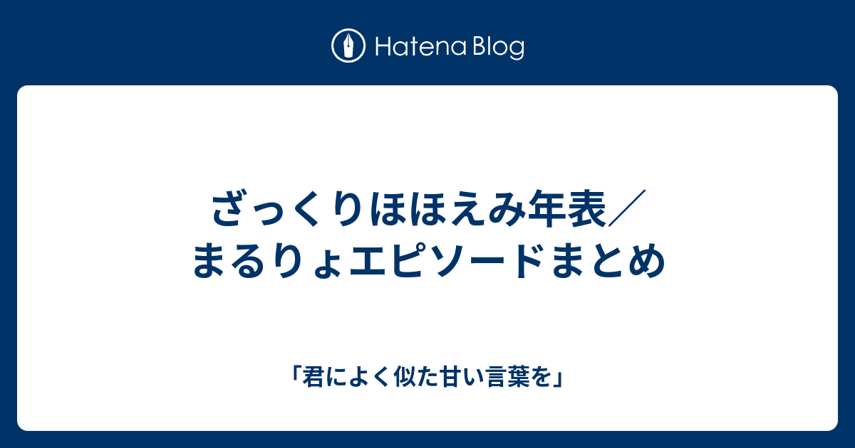 ざっくりほほえみ年表 まるりょエピソードまとめ 君によく似た甘い言葉を