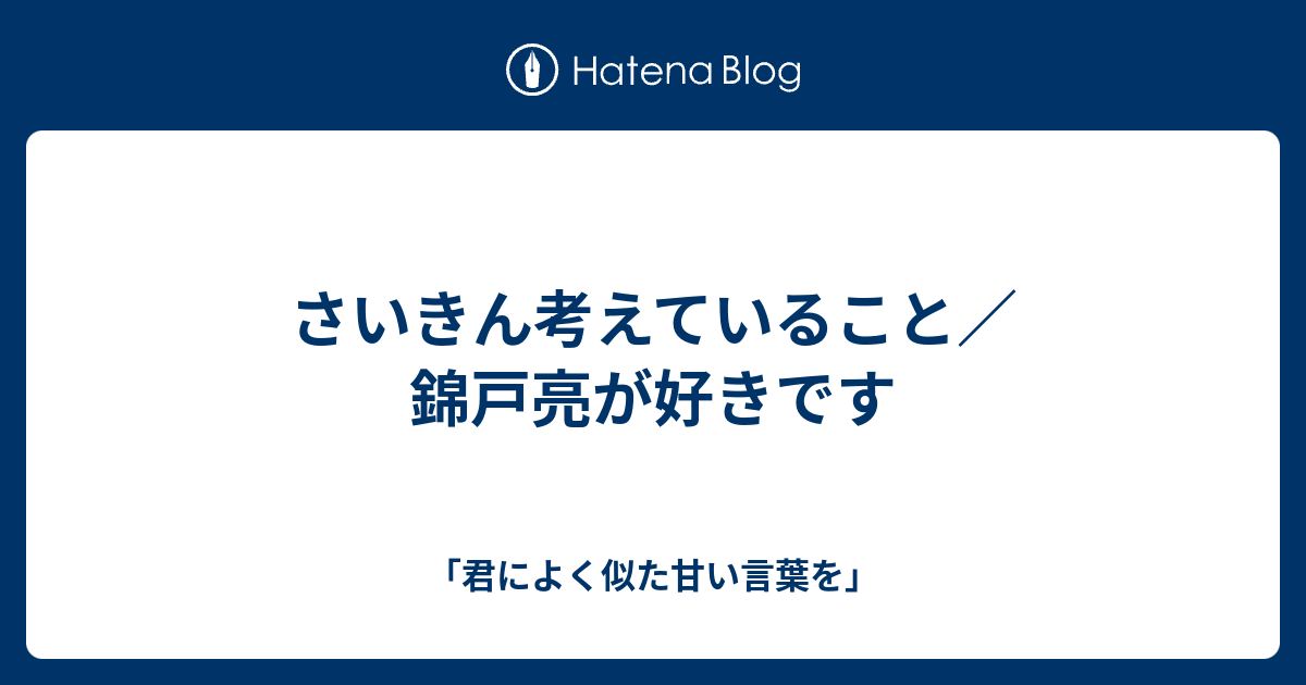 さいきん考えていること 錦戸亮が好きです 君によく似た甘い言葉を