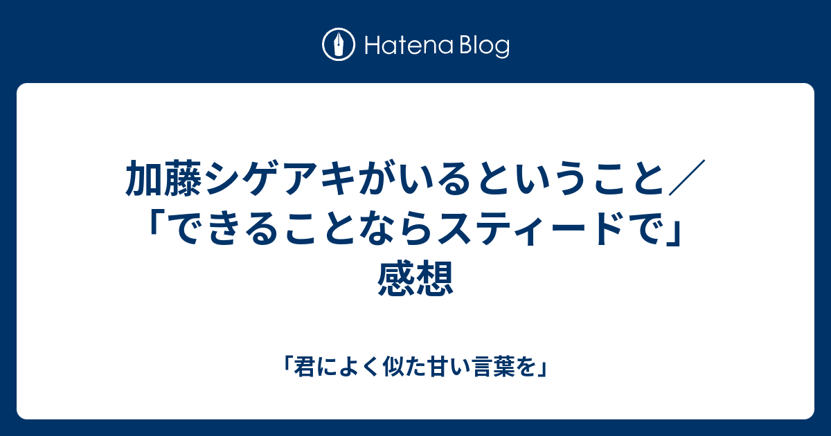 加藤シゲアキがいるということ できることならスティードで 感想 君によく似た甘い言葉を