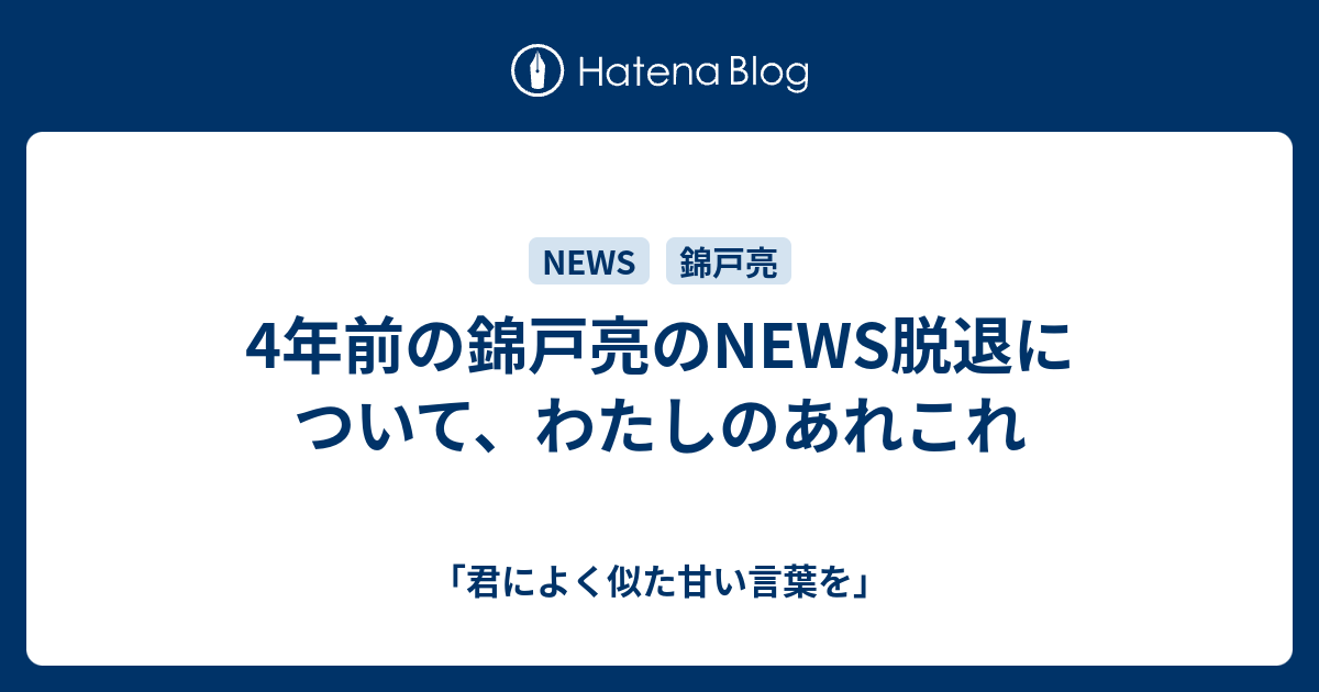 4年前の錦戸亮のnews脱退について わたしのあれこれ 君によく似た甘い言葉を