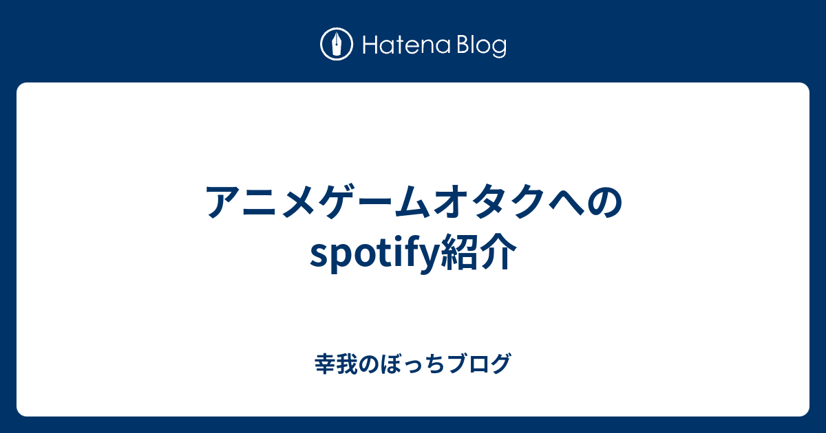 アニメゲームオタクへのspotify紹介 幸我のぼっちブログ