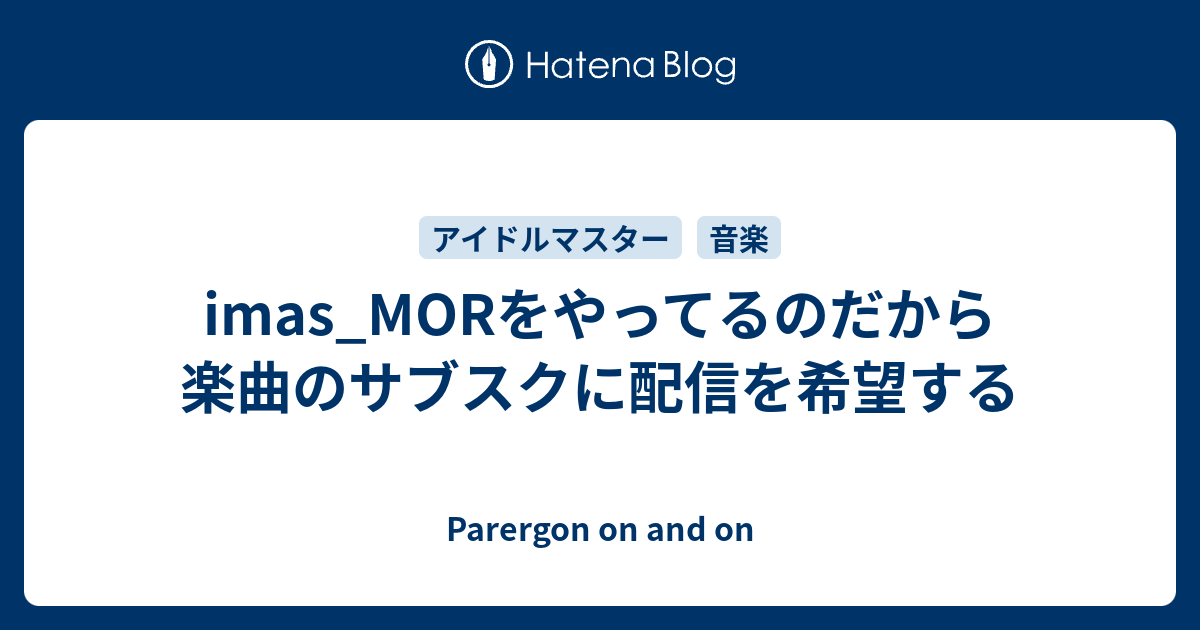 Imas Morをやってるのだから楽曲のサブスクに配信を希望する Parergon On And On