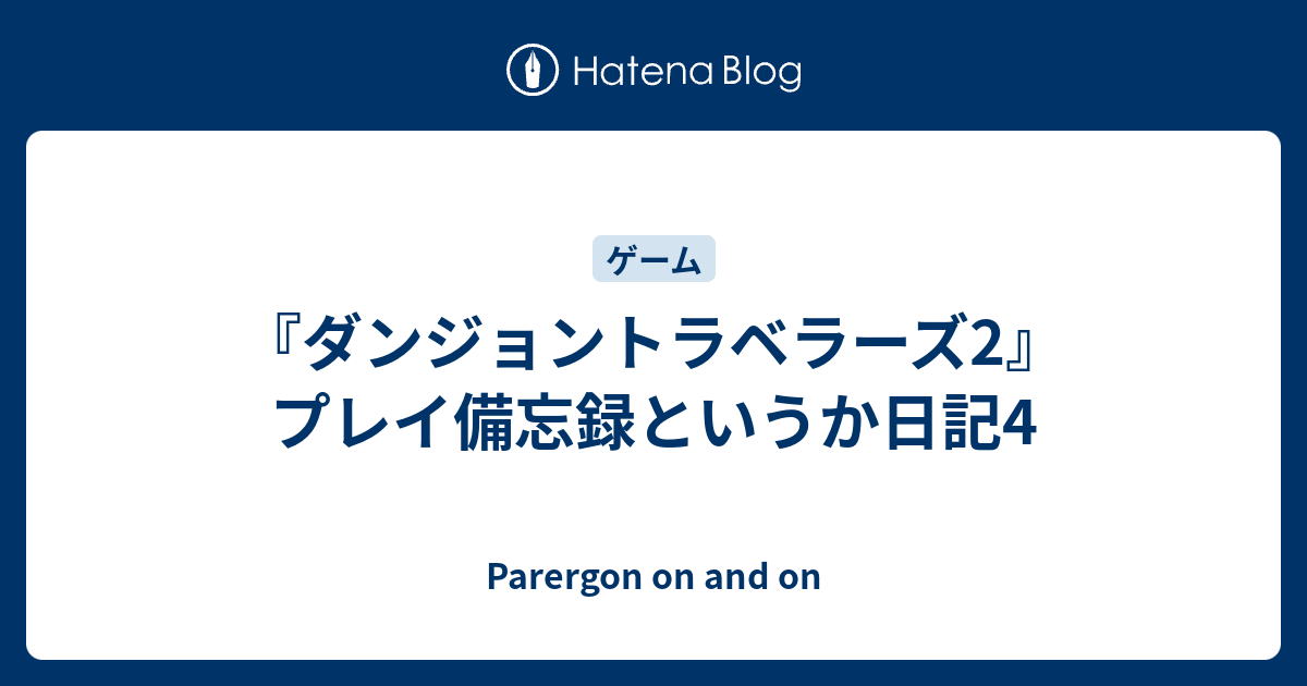 ダンジョントラベラーズ2 プレイ備忘録というか日記4 Parergon On And On